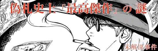 史上「最高傑作」ー国を動かした偽札事件ー