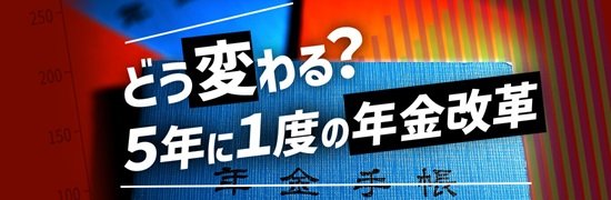 どう変わる?5年に1度の年金改革